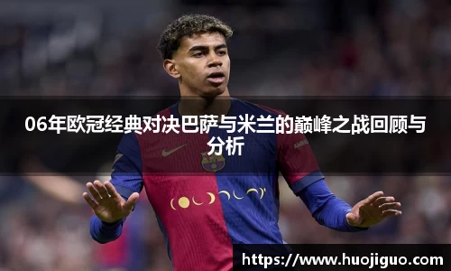 06年欧冠经典对决巴萨与米兰的巅峰之战回顾与分析
